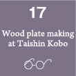 17. Wood plate making at Taishin Kobo